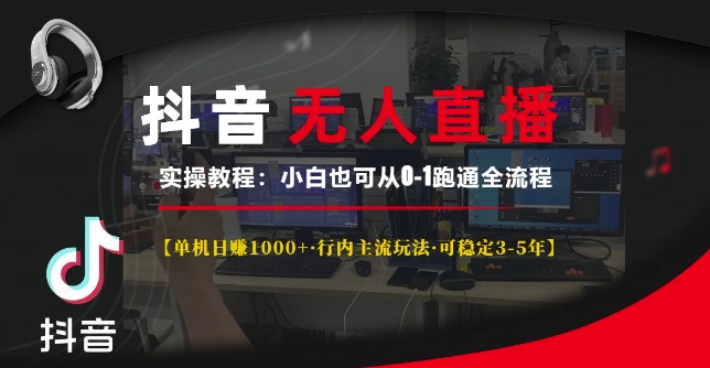 抖音无人直播实操教程【单机日入1k+行内主流玩法可稳定3-5年】小白也可从0-1跑通全流程【揭秘】-萤火网创