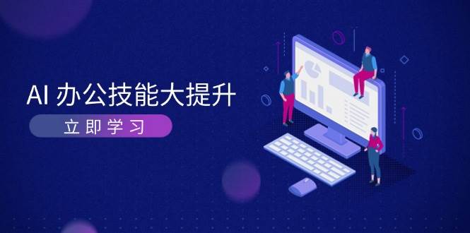 AI办公技能大提升，学习AI绘画、视频生成，让工作变得更高效、更轻松-萤火网创