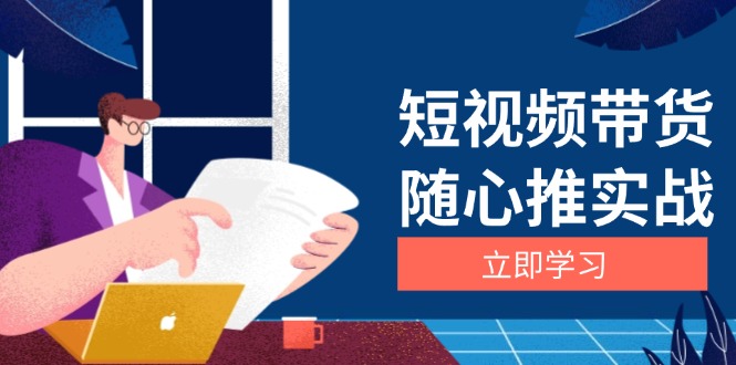 短视频带货随心推实战：涵盖选品到放量，详解涨粉、口碑分提升与广告逻辑-萤火网创