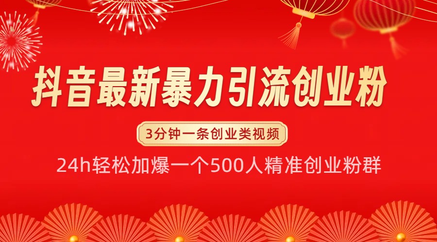 抖音最新暴力引流创业粉，24h轻松加爆一个500人精准创业粉群【揭秘】-萤火网创