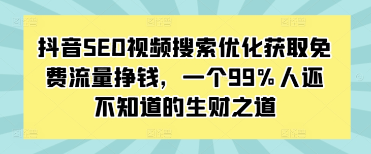 抖音SEO视频搜索优化获取免费流量挣钱，一个99%人还不知道的生财之道-萤火网创