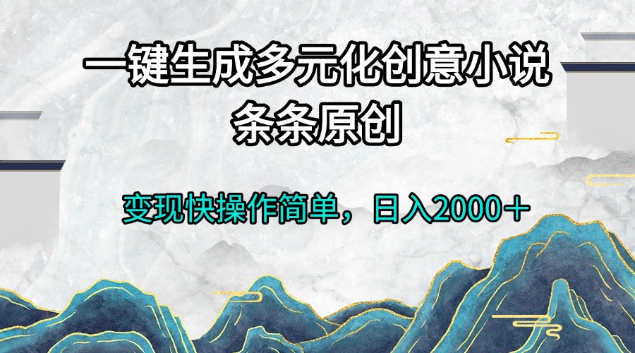一键生成多元化创意小说条条原创变现快操作简单日入2000＋-萤火网创
