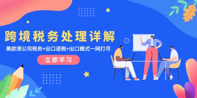 跨境税务处理详解：美欧港公司税务+出口退税+出口模式一网打尽-萤火网创
