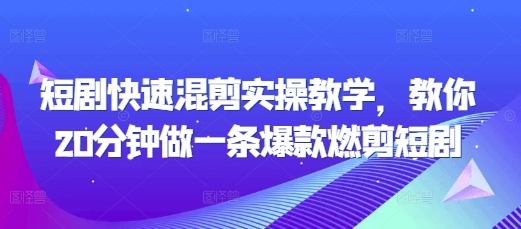 短剧快速混剪实操教学，教你20分钟做一条爆款燃剪短剧-萤火网创