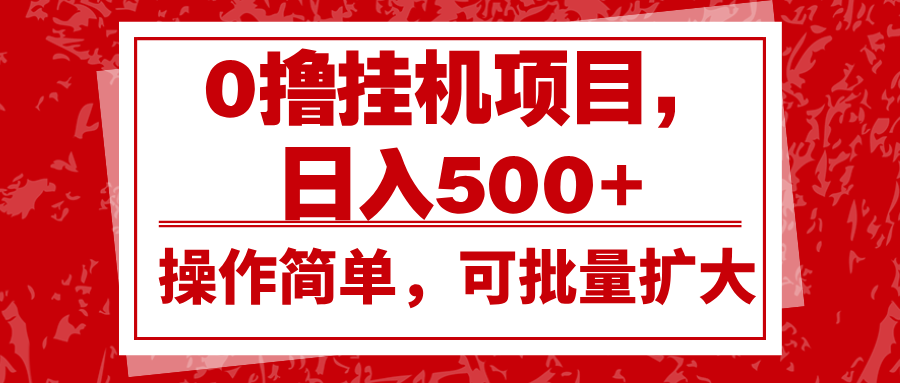 0撸挂机项目，日入500+，操作简单，可批量扩大，收益稳定。-萤火网创