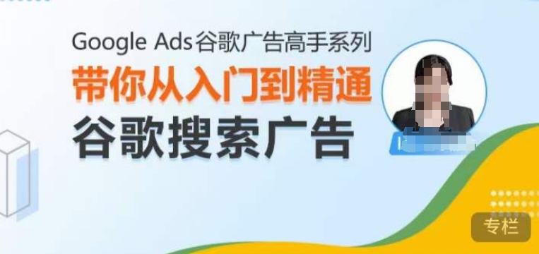 Google Ads谷歌广告高手 – 搜索广告，带你从入门到精通谷歌搜索广告-萤火网创