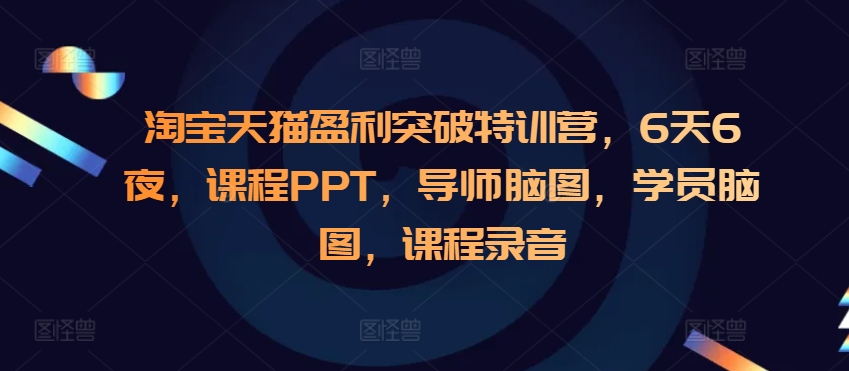 淘宝天猫盈利突破特训营，6天6夜，课程PPT，导师脑图，学员脑图，课程录音-萤火网创