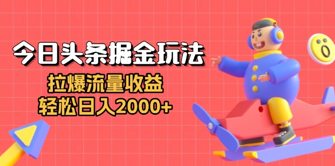 今日头条掘金玩法：拉爆流量收益，轻松日入2000+-萤火网创