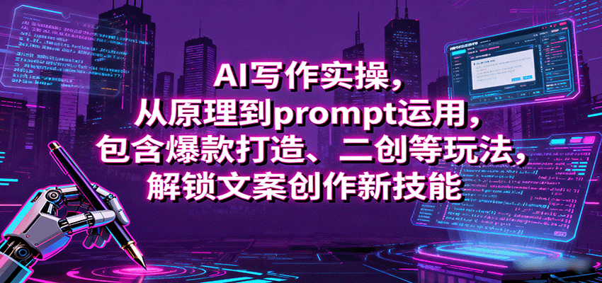 AI写作实操，从原理到prompt运用，包含爆款打造、二创等玩法，解锁文案创作新技能-萤火网创