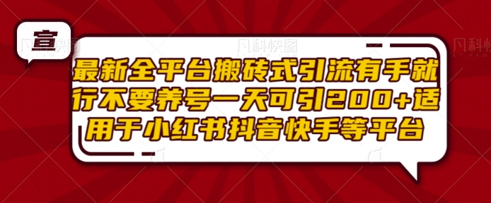 最新全平台搬砖式引流有手就行不要养号一天可引200+项目粉适用于小红书抖音快手等平台-萤火网创