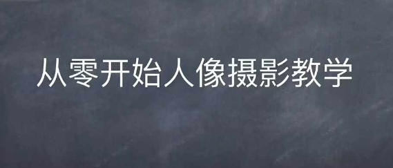 情感人像摄影综合训练，从0开始人像摄影教学-萤火网创