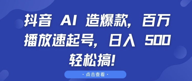 抖音 AI 造爆款，百万播放速起号，日入5张 轻松搞【揭秘】-萤火网创