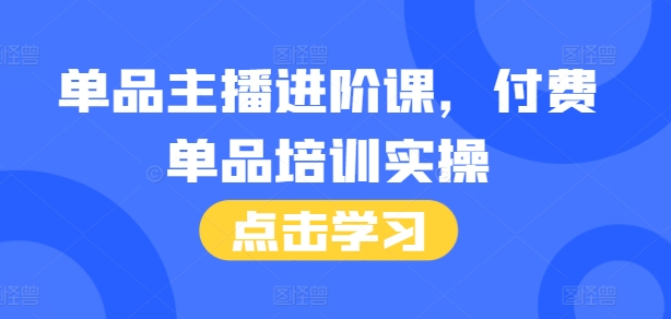 单品主播进阶课，付费单品培训实操，46节完整+话术本-萤火网创