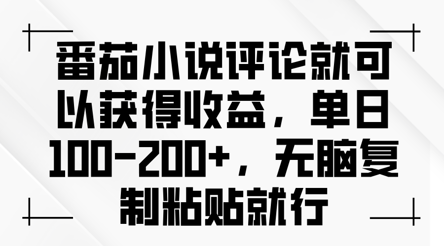 番茄小说评论就可以获得收益，单日100-200+，无脑复制粘贴就行-萤火网创