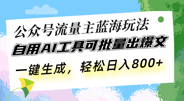 公众号流量主蓝海玩法 自用AI工具可批量出爆文，一键生成，轻松日入800-萤火网创
