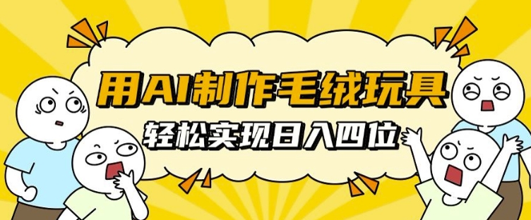 用AI制作毛绒玩具，轻松实现日入四位数【揭秘】-萤火网创