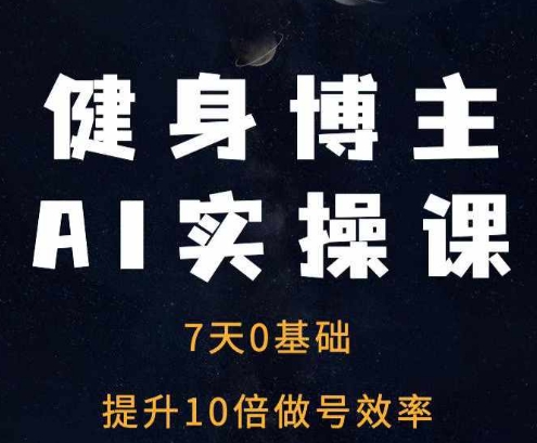 健身博主AI实操课——7天从0到1提升10倍做号效率-萤火网创