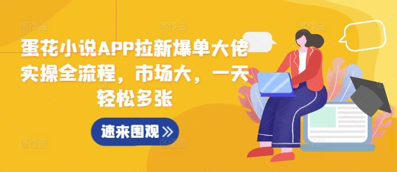 蛋花小说APP拉新爆单大佬实操全流程，市场大，一天轻松多张-萤火网创