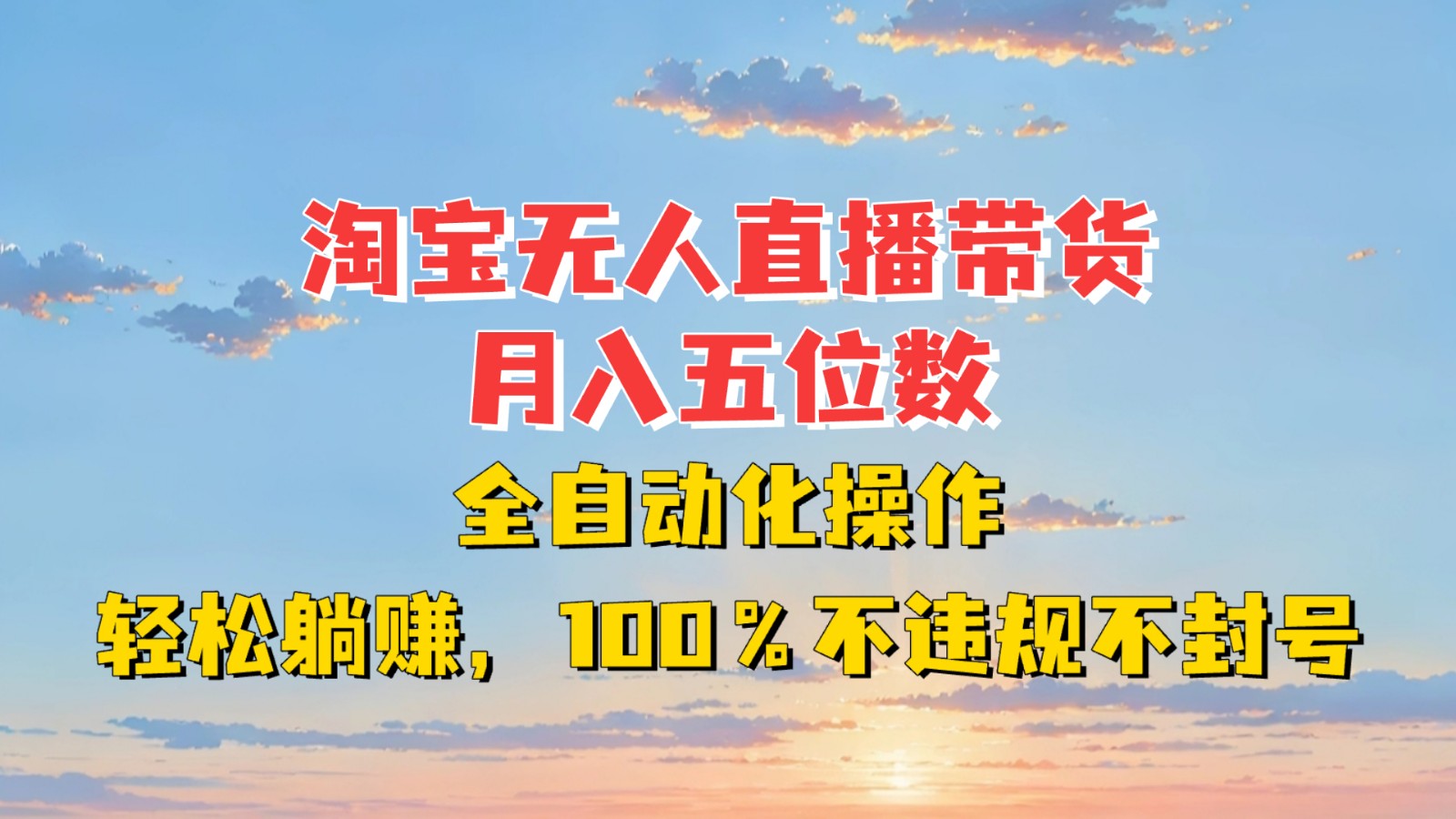 淘宝无人直播带货，月入五位数，全自动化操作，轻松躺赚，100%不违规不封号-萤火网创