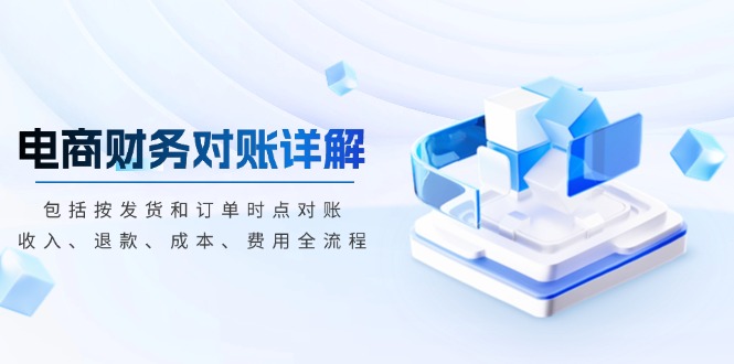 电商财务对账详解，包括按发货和订单时点对账，收入、退款、成本、费用-萤火网创