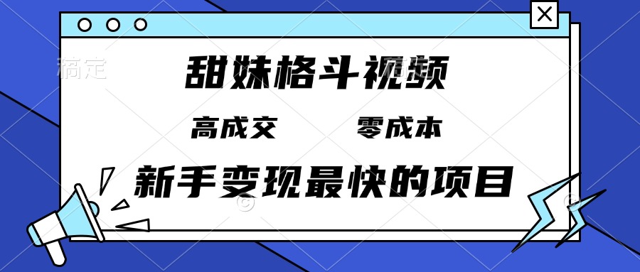 甜妹格斗视频，高成交零成本，，谁发谁火，新手变现最快的项目，日入3000+-萤火网创