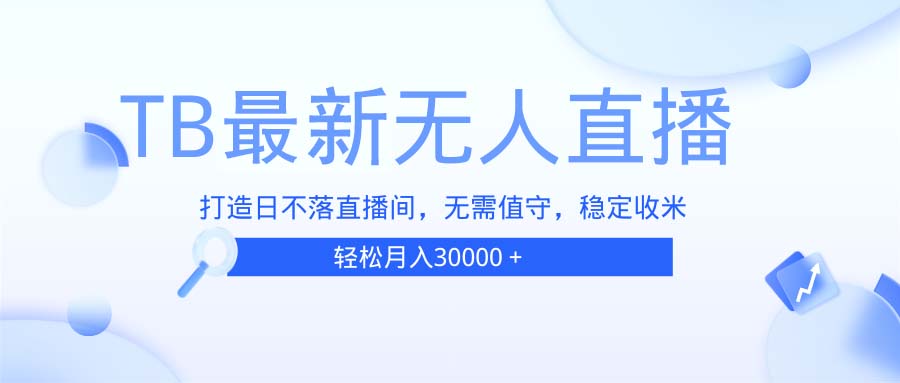 TB无人直播，打造日不落直播间，无需真人出镜，无需值守，打造日不落直…-萤火网创