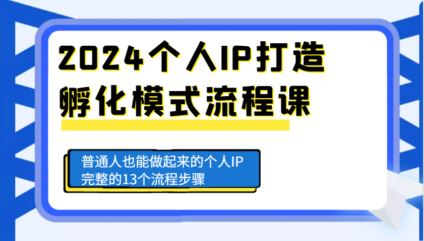 2024个人IP打造孵化模式流程课，普通人也能做起来的个人IP完整的13个流程步骤-萤火网创