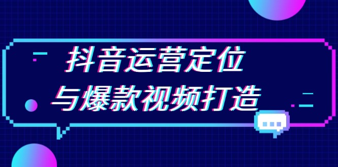 抖音运营定位与爆款视频打造：定位运营方向，挖掘爆款选题，提升播放量-萤火网创