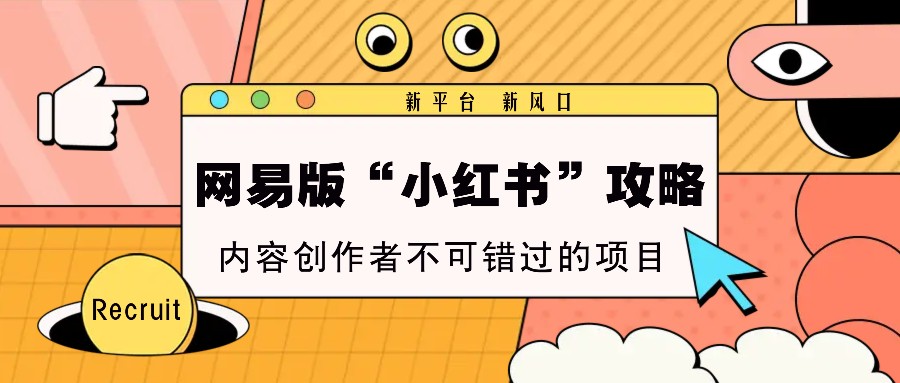 网易版“小红书”攻略，新平台 新风口，内容创作者不可错过的项目-萤火网创