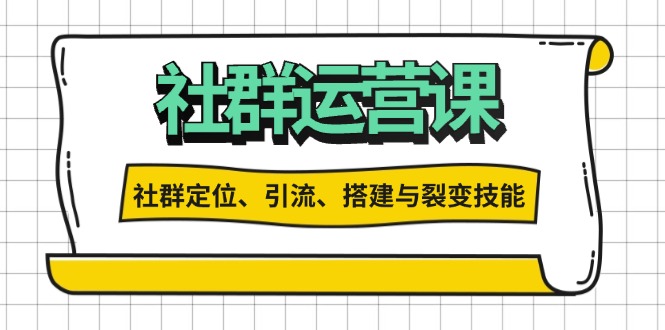 社群运营打卡计划：解锁社群定位、引流、搭建与裂变技能-萤火网创