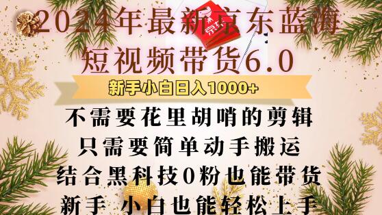 最新京东蓝海短视频带货6.0.不需要花里胡哨的剪辑只需要简单动手搬运结合黑科技0粉也能带货【揭秘】-萤火网创