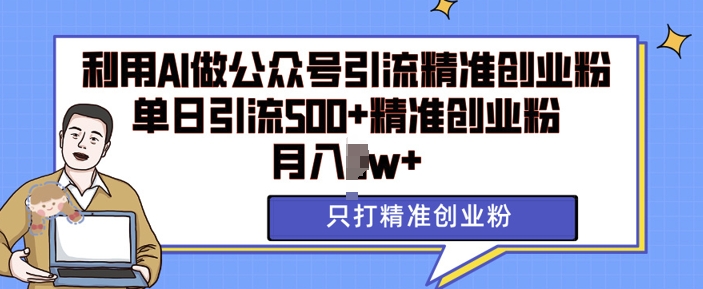 利用AI矩阵做公众号引流精准创业粉，单日引流500+精准创业粉，月入过w【揭秘】-萤火网创