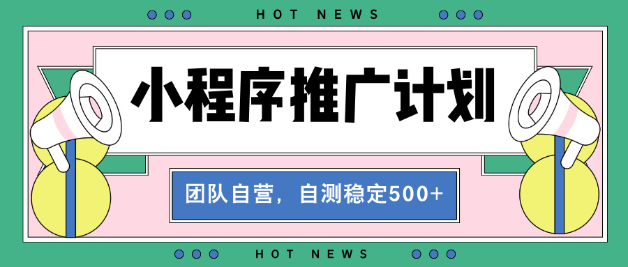【小程序推广计划】全自动裂变，自测收益稳定在500-2000+-萤火网创