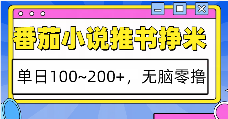 番茄小说推书赚米，单日100~200+，无脑零撸-萤火网创