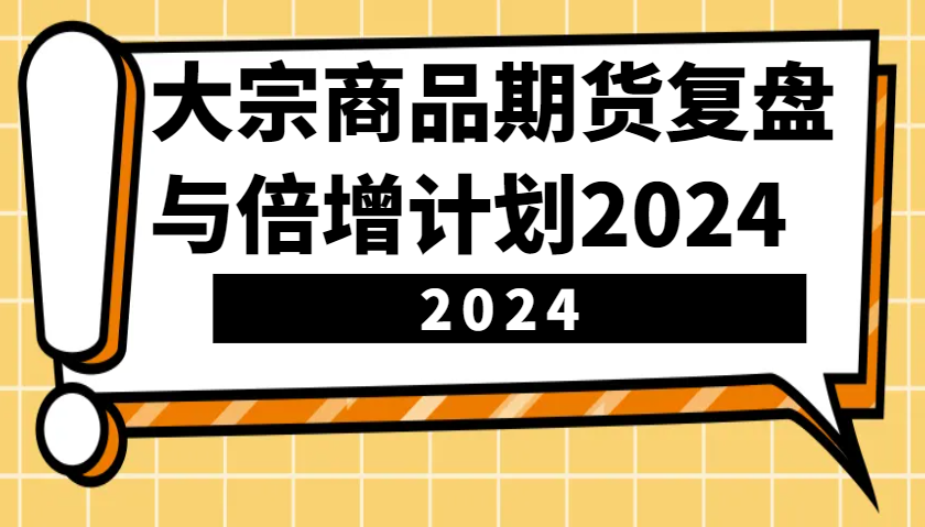 大宗商品期货，复盘与倍增计划2024(10节课)-萤火网创