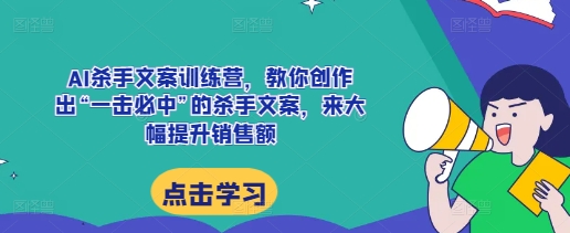 AI杀手文案训练营，教你创作出“一击必中”的杀手文案，来大幅提升销售额-萤火网创