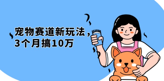 不是市面上割韭菜的项目，宠物赛道新玩法，3个月搞10万，宠物免费送，…-萤火网创