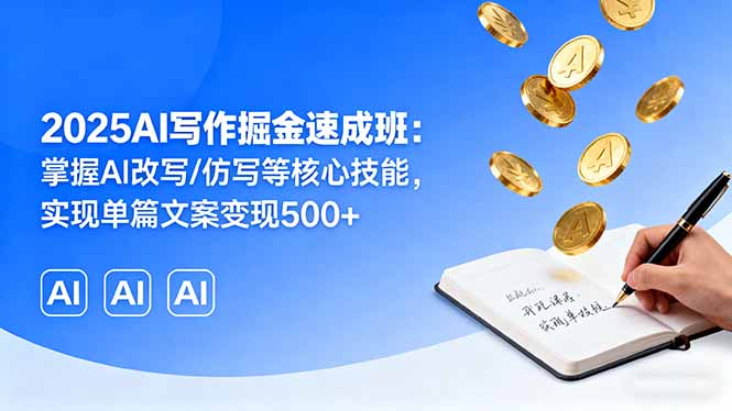2025AI写作掘金速成班：掌握AI改写/仿写等核心技能，实现单篇文案变现500+-萤火网创
