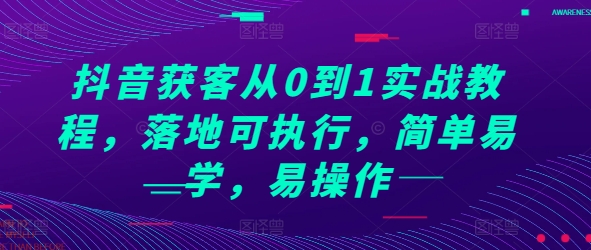 抖音获客从0到1实战教程，落地可执行，简单易学，易操作-萤火网创