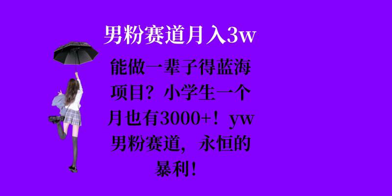 能做一辈子的蓝海项目？小学生一个月也有3000+，yw男粉赛道，永恒的暴利-萤火网创