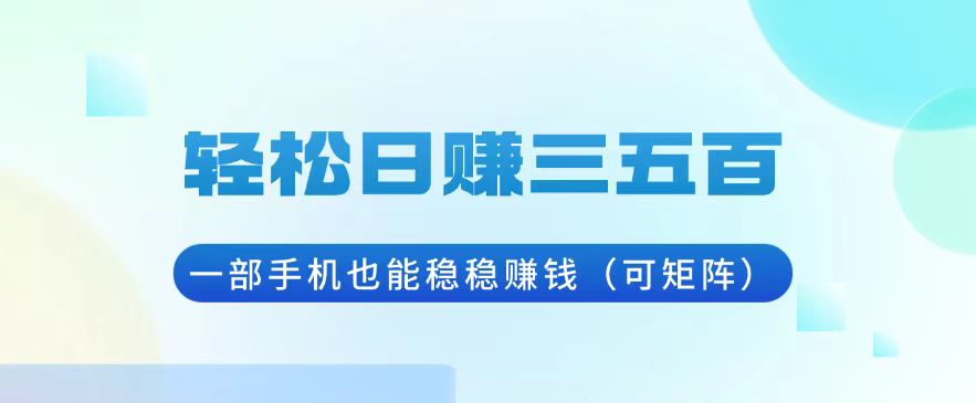 轻松日赚三五百，一部手机也能稳稳赚钱(可矩阵-萤火网创
