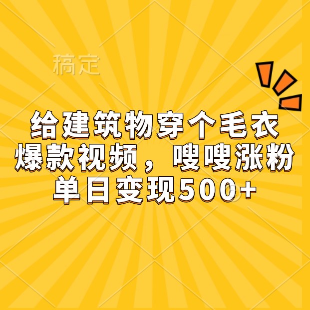 给建筑物穿个毛衣，爆款视频，嗖嗖涨粉，单日变现500+-萤火网创