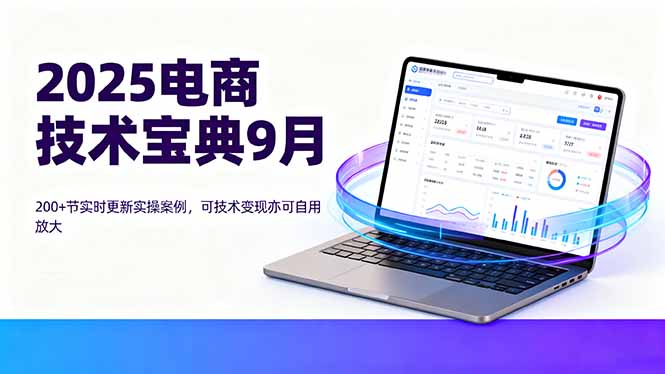 2025电商技术宝典9月：200+节实时更新实操案例，可技术变现亦可自用放大-萤火网创
