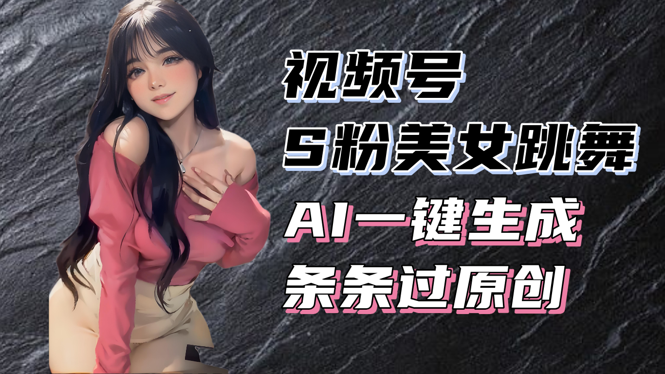 揭秘视频号S粉美女跳舞赛道，一键生成原创视频，收益翻倍！-萤火网创