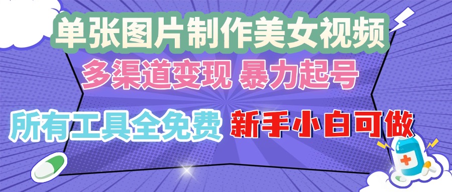 单张图片作美女视频 ，多渠道变现 暴力起号，所有工具全免费 ，新手小…-萤火网创