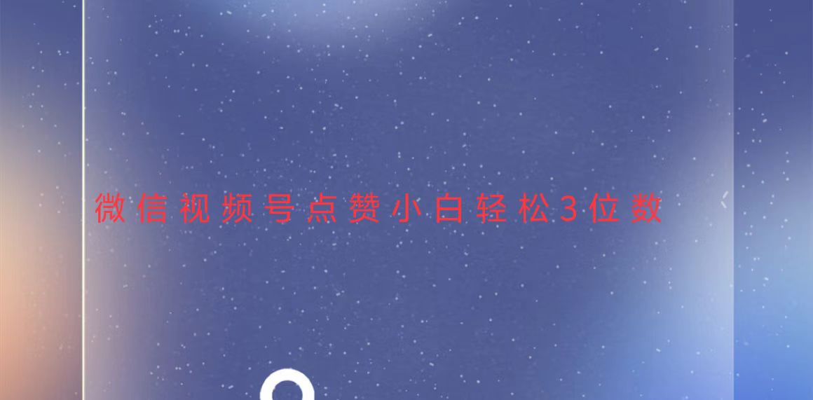 视频号点赞最新玩法，小白轻松日入三位数-萤火网创