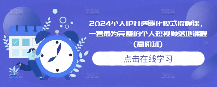 2024个人IP打造孵化模式流程课，一套最为完整的个人短视频落地课程(高阶班)-萤火网创
