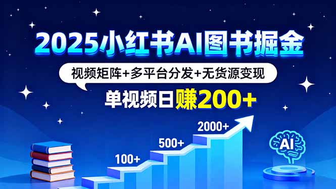2025小红书AI图书掘金，视频矩阵+多平台分发+无货源变现，单视频日赚200+-萤火网创
