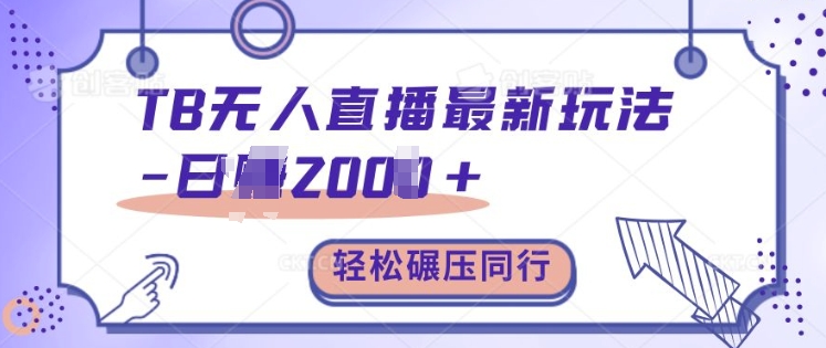 TB无人直播最新玩法轻松日入2k+，碾压同行，保姆级教学【揭秘】-萤火网创