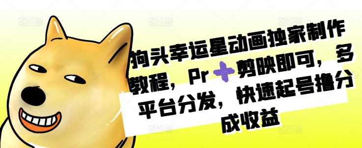 狗头幸运星动画独家制作教程，Pr➕剪映即可，多平台分发，快速起号撸分成收益-萤火网创